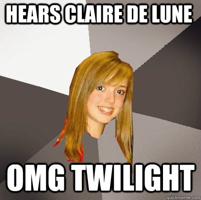 Hears Claire de Lune OMG twilight  Musically Oblivious 8th Grader