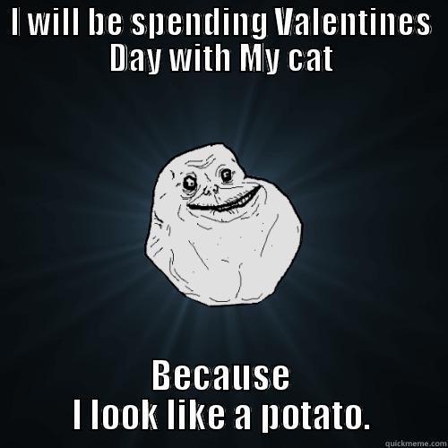 I WILL BE SPENDING VALENTINES DAY WITH MY CAT BECAUSE I LOOK LIKE A POTATO. Forever Alone