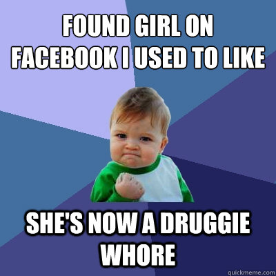 found girl on facebook i used to like she's now a druggie whore  Success Kid