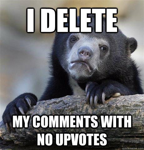 i delete my comments with no upvotes  Confession Bear