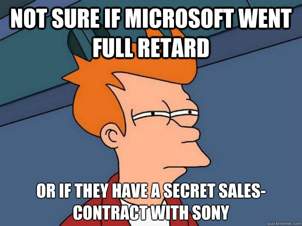 Not sure if Microsoft went full retard or if they have a secret sales-contract with sony  Futurama Fry