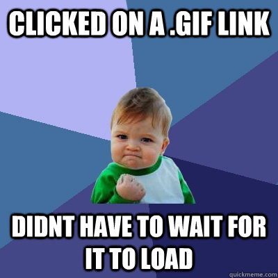 clicked on a .gif link didnt have to wait for it to load  Success Kid