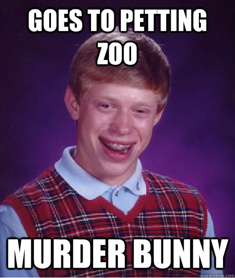 Goes to petting zoo Murder Bunny  Bad Luck Brian