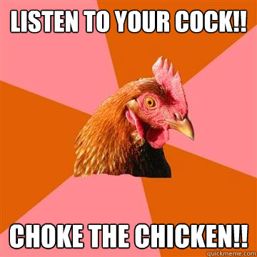 Listen to your cock!! Choke the chicken!!  Anti-Joke Chicken