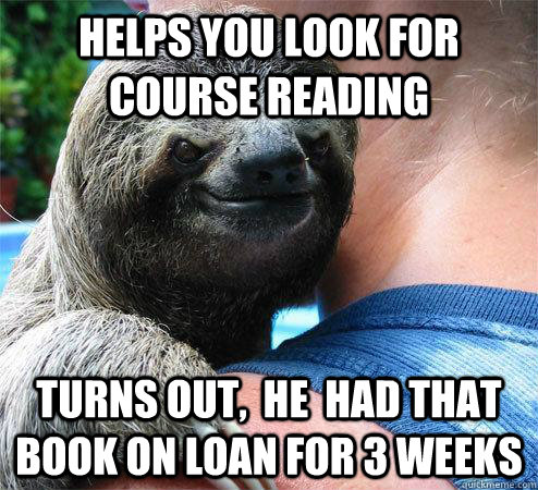 Helps You Look for Course Reading Turns out,  he  Had that book on loan for 3 weeks  Suspiciously Evil Sloth