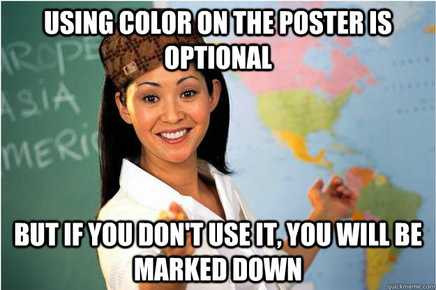 Using color on the poster is optional but if you don't use it, you will be marked down  Scumbag Teacher