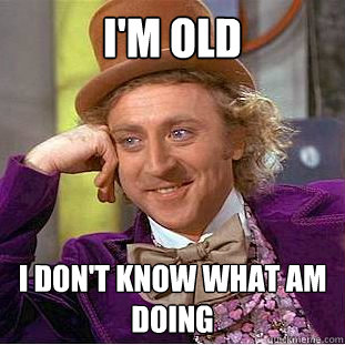 I'm old I don't know what am doing  Condescending Wonka