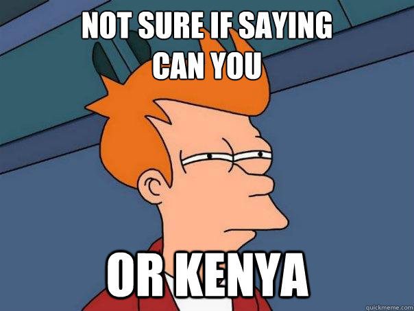 Not sure if saying
can you or kenya  Futurama Fry