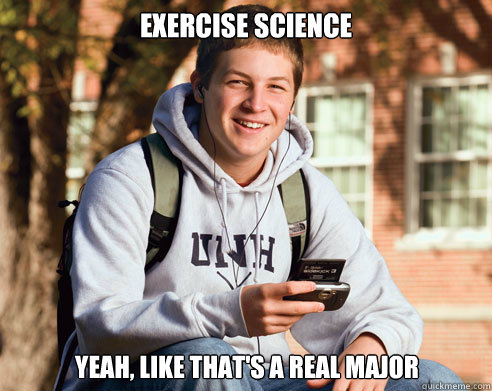 exercise science yeah, like that's a real major  College Freshman