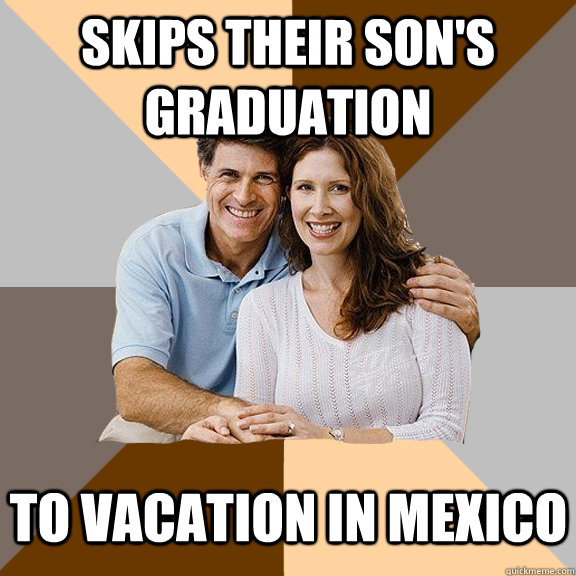 Skips their son's graduation To Vacation in Mexico   Scumbag Parents