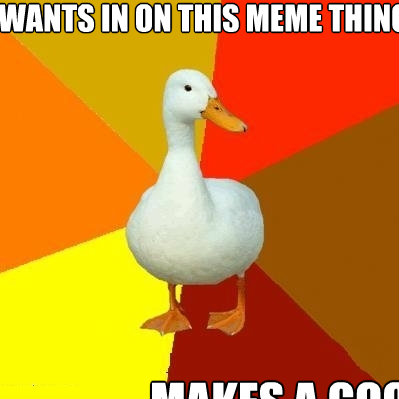 Wants in on this meme thing makes a good one - Wants in on this meme thing makes a good one  Tech Impaired Duck