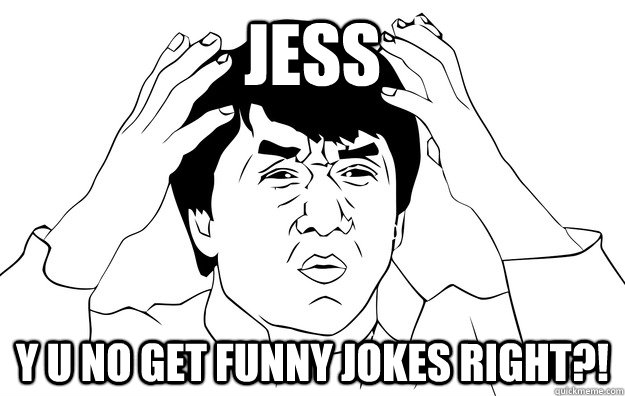 JESS Y U NO GET FUNNY JOKES RIGHT?! - JESS Y U NO GET FUNNY JOKES RIGHT?!  JESS Y U NO