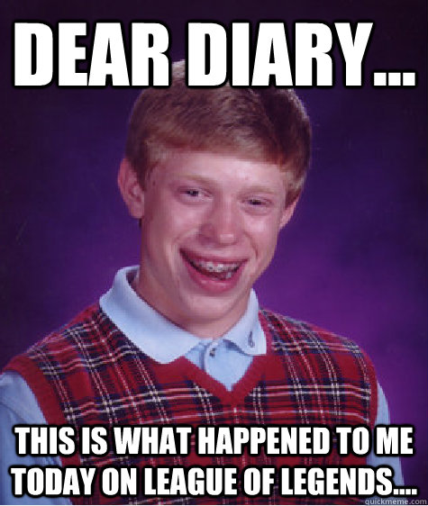 dear diary... this is what happened to me today on league of legends.... - dear diary... this is what happened to me today on league of legends....  Bad Luck Brian
