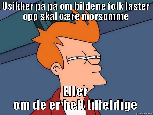 USIKKER PÅ PÅ OM BILDENE FOLK LASTER OPP SKAL VÆRE MORSOMME ELLER OM DE ER HELT TILFELDIGE Futurama Fry