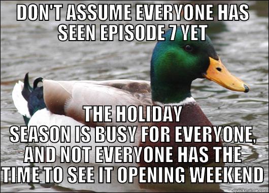 DON'T ASSUME EVERYONE HAS SEEN EPISODE 7 YET THE HOLIDAY SEASON IS BUSY FOR EVERYONE, AND NOT EVERYONE HAS THE TIME TO SEE IT OPENING WEEKEND Actual Advice Mallard