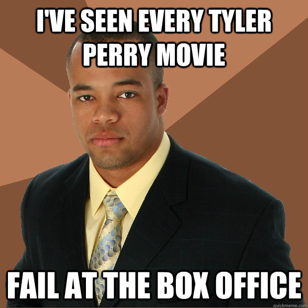 i've seen every tyler perry movie fail at the box office  Successful Black Man