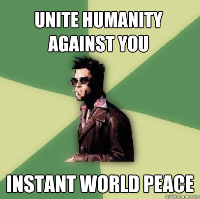 Unite Humanity Against You Instant World Peace  Helpful Tyler Durden