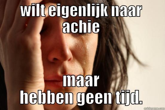 WILT EIGENLIJK NAAR ACHIE MAAR HEBBEN GEEN TIJD. First World Problems