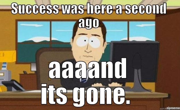 life goals - SUCCESS WAS HERE A SECOND AGO AAAAND ITS GONE.  aaaand its gone