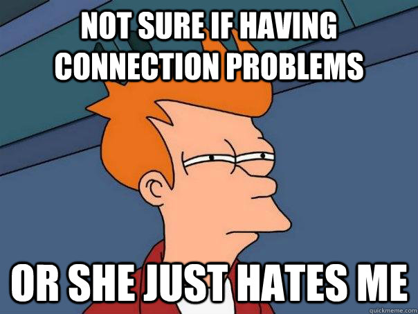 Not sure if having connection problems or she just hates me  Futurama Fry