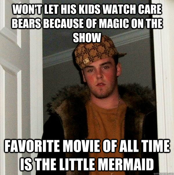 Won't let his kids watch Care Bears because of magic on the show favorite movie of all time is The Little Mermaid  Scumbag Steve