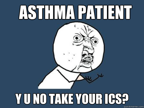 ASTHMA PATIENT y u no take your ics?  Y U No