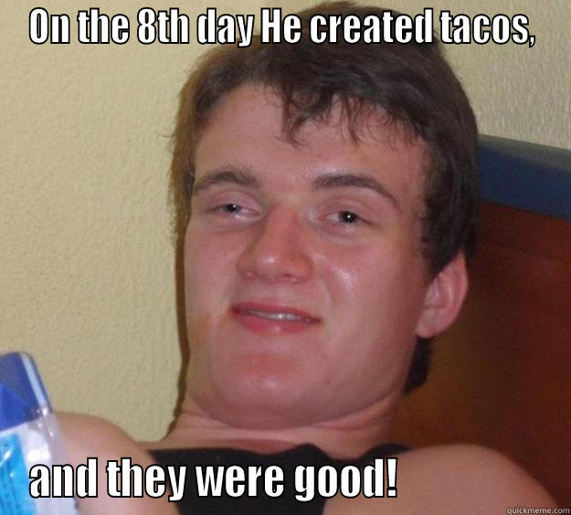 ON THE 8TH DAY HE CREATED TACOS, AND THEY WERE GOOD!                   10 Guy