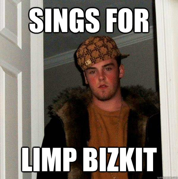 sings for limp bizkit  Scumbag Steve