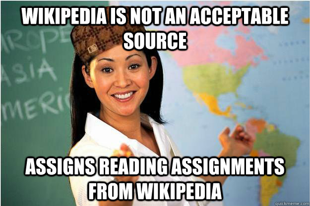 Wikipedia Is not an acceptable source Assigns reading assignments from Wikipedia  Scumbag Teacher