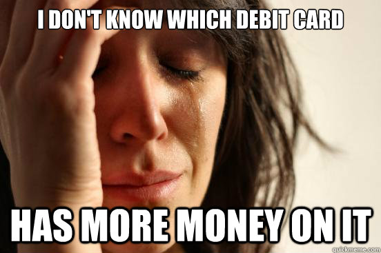 I don't know which debit card has more money on it  First World Problems