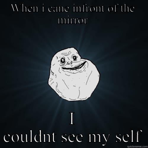 WHEN I CANE INFRONT OF THE MIRROR I COULDNT SEE MY SELF Forever Alone