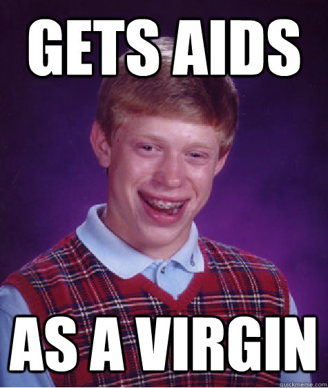 Gets AIDS  as a virgin  Bad Luck Brian