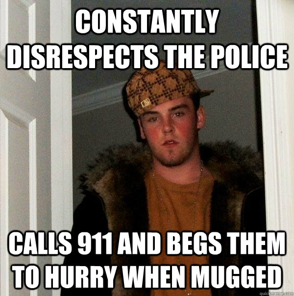 Constantly disrespects the police calls 911 and begs them to hurry when mugged  Scumbag Steve