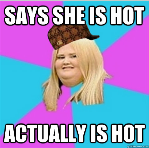 says she is hot actually is hot - says she is hot actually is hot  scumbag fat girl