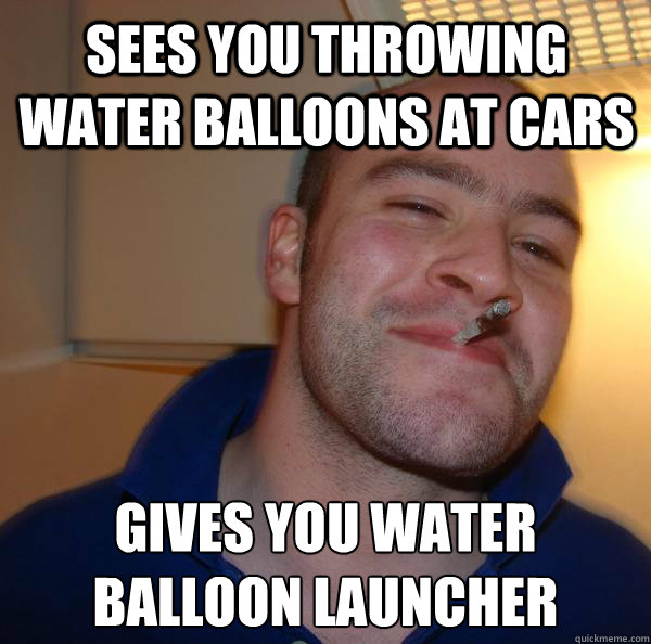 Sees you throwing water balloons at cars GIVES YOU WATER BALLOON LAUNCHER - Sees you throwing water balloons at cars GIVES YOU WATER BALLOON LAUNCHER  Misc