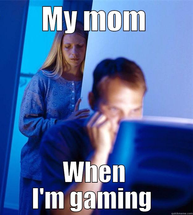 MY MOM WHEN I'M GAMING  Redditors Wife