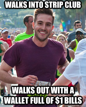 Walks into strip club walks out with a wallet full of $1 bills  Ridiculously photogenic guy