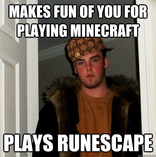 Makes fun of you for playing minecraft  plays runescape  Scumbag Steve