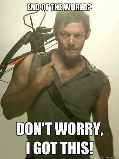 End Of The World? Don't Worry, 
I got This!  Daryl Dixon