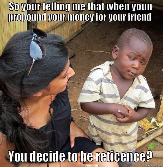 Vocab Meme - SO YOUR TELLING ME THAT WHEN YOUN PROPOUND YOUR MONEY FOR YOUR FRIEND  YOU DECIDE TO BE RETICENCE? Skeptical Third World Kid