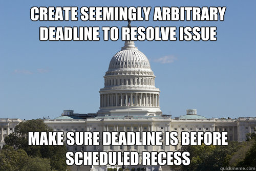 CREATE SEEMINGLY ARBITRARY DEADLINE TO RESOLVE ISSUE  MAKE SURE DEADLINE IS BEFORE SCHEDULED RECESS  Scumbag Congress