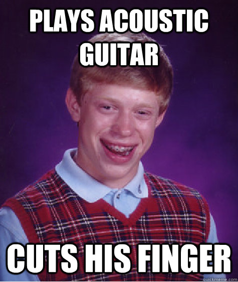 Plays acoustic guitar cuts his finger  Bad Luck Brian