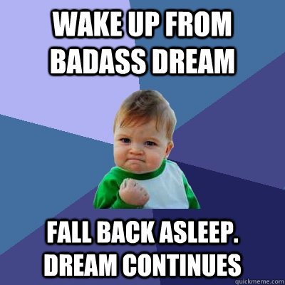 Wake up from badass dream fall back asleep. dream continues  Success Kid