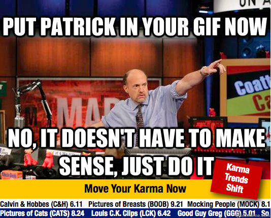 Put Patrick in your gif now No, it doesn't have to make sense, just do it  Mad Karma with Jim Cramer