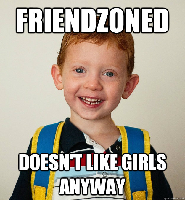 Friendzoned Doesn't like girls anyway  