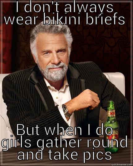 I DON'T ALWAYS WEAR BIKINI BRIEFS BUT WHEN I DO GIRLS GATHER ROUND AND TAKE PICS The Most Interesting Man In The World