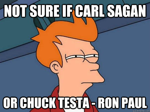 Not sure if Carl Sagan or chuck testa - ron paul - Not sure if Carl Sagan or chuck testa - ron paul  Futurama Fry