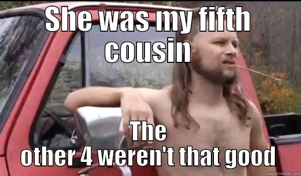 SHE WAS MY FIFTH COUSIN THE OTHER 4 WEREN'T THAT GOOD Almost Politically Correct Redneck