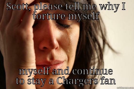 SCOTT, PLEASE TELL ME WHY I TORTURE MYSELF AND CONTINUE TO STAY A CHARGERS FAN First World Problems
