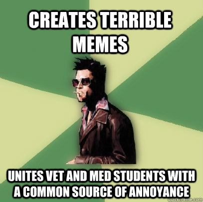 Creates terrible memes Unites vet and med students with a common source of annoyance  Helpful Tyler Durden